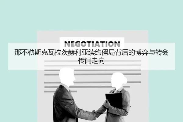 那不勒斯克瓦拉茨赫利亚续约僵局背后的博弈与转会传闻走向