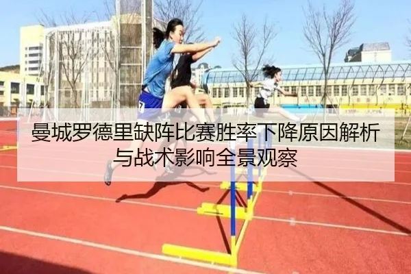 曼城罗德里缺阵比赛胜率下降原因解析与战术影响全景观察