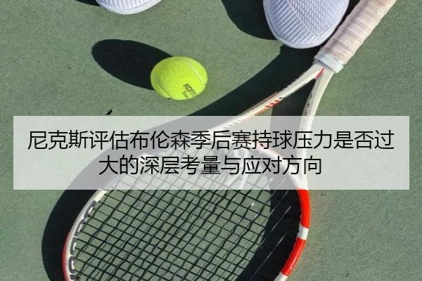 尼克斯评估布伦森季后赛持球压力是否过大的深层考量与应对方向